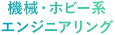 機械・ホビー系エンジニアリング