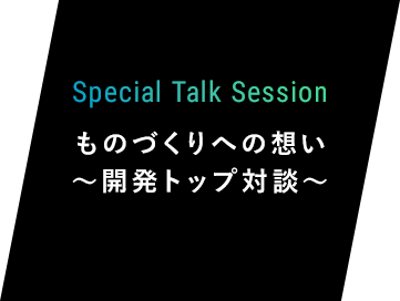 Special Talk Session  ものづくりへの想い〜開発トップ対談〜